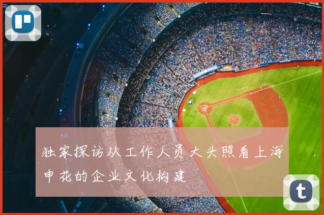 独家探访从工作人员大头照看上海申花的企业文化构建