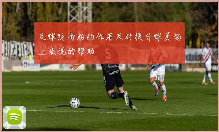 足球防滑粉的作用及对提升球员场上表现的帮助