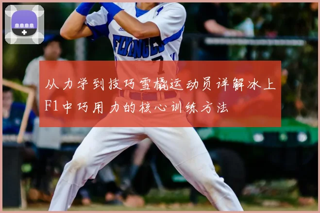 从力学到技巧雪橇运动员详解冰上F1中巧用力的核心训练方法