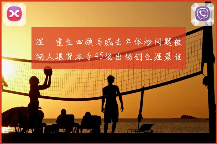 涅槃重生回顾马威去年体检问题被湖人退货本季45场出场创生涯最佳