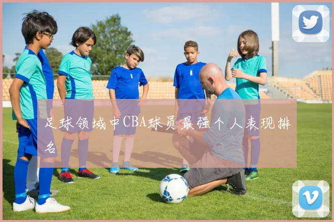足球领域中CBA球员最强个人表现排名