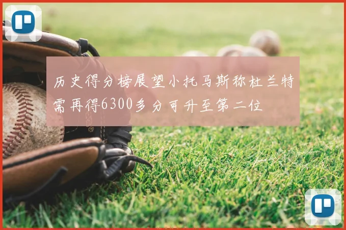 历史得分榜展望小托马斯称杜兰特需再得6300多分可升至第二位