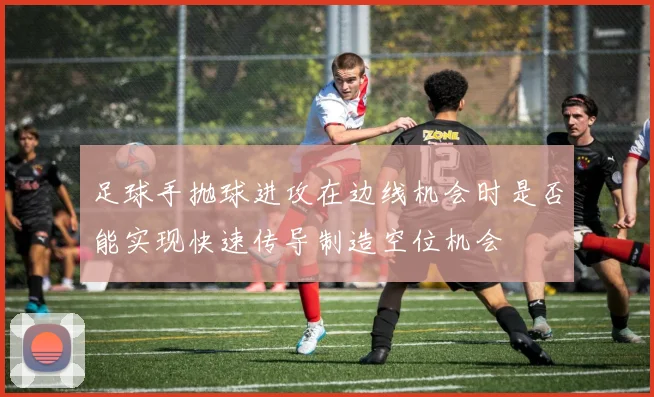足球手抛球进攻在边线机会时是否能实现快速传导制造空位机会