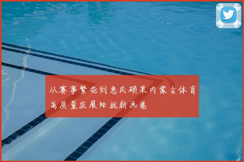 从赛事繁花到惠民硕果内蒙古体育高质量发展绘就新画卷