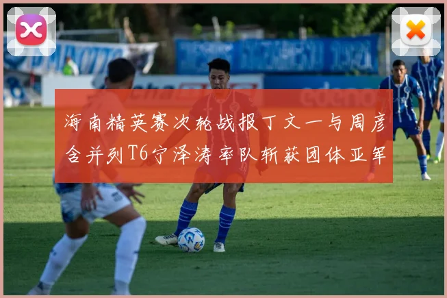 海南精英赛次轮战报丁文一与周彦含并列T6宁泽涛率队斩获团体亚军