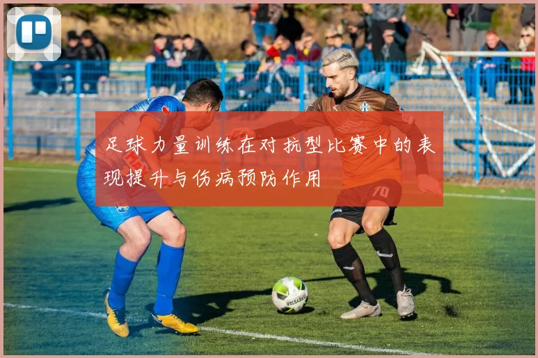 足球力量训练在对抗型比赛中的表现提升与伤病预防作用