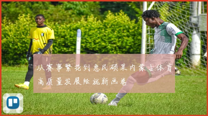 从赛事繁花到惠民硕果内蒙古体育高质量发展绘就新画卷