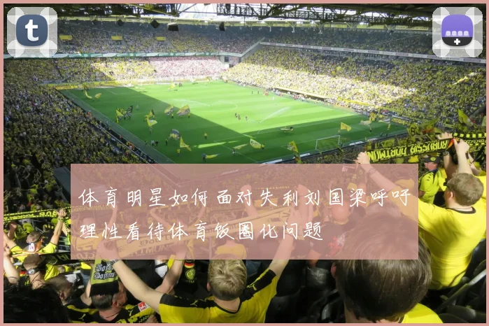 体育明星如何面对失利刘国梁呼吁理性看待体育饭圈化问题